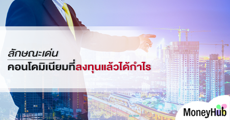 ลักษณะเด่น คอนโดมิเนียมที่ลงทุนแล้วได้กำไร - MoneyHub