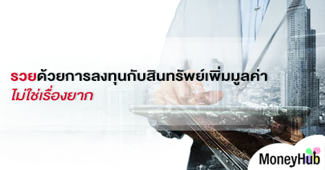 รวยด้วยการลงทุนกับสินทรัพย์เพิ่มมูลค่าไม่ใช่เรื่องยาก - MoneyHub