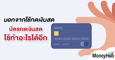 นอกจากใช้กดเงินสด บัตรกดเงินสดใช้ทำอะไรได้อีก - Moneyhub